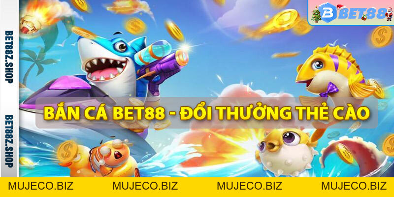 Bắn Cá Bet88 - Trò Chơi Bắn Cá Trực Tuyến Đổi Thẻ Cào - MUJECO.BIZ